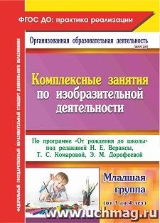 Комплексные занятия по изобразительной деятельности. По программе "От рождения до школы" под редакцией Н. Е. Вераксы, Т. С. Комаровой, Э.М. Дорофеевой. Младшая — интернет-магазин УчМаг