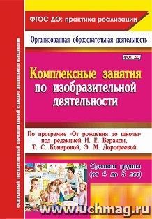 Комплексные занятия по изобразительной деятельности. По программе "От рождения до школы" под редакцией Н. Е. Вераксы, Т. С. Комаровой, Э. М. Дорофеевой. Средняя группа (от 4 до 5 лет)