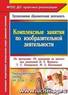 Комплексные занятия по изобразительной деятельности по программе "От рождения до школы" под редакцией Н. Е. Вераксы, Т. С. Комаровой, М. А. Васильевой. Подготовительная группа (от 6 до 7 лет)