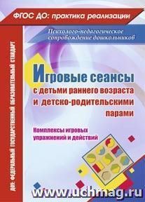 Игровые сеансы с детьми раннего возраста и детско-родительскими парами. Комплексы игровых упражнений и действий — интернет-магазин УчМаг