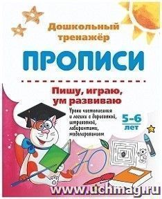 Пишу, играю, ум развиваю. 5-6 лет: Уроки чистописания и логики с дорисовкой, штриховкой, лабиринтами, моделированием