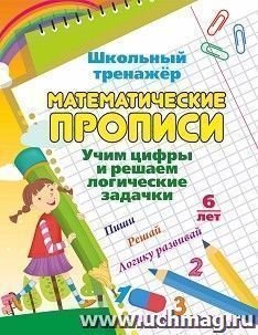 Математические прописи. Учим цифры и решаем логические задачки. 6 лет: Пиши, решай, логику развивай — интернет-магазин УчМаг