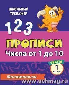 Тесты. Математика. 1 класс (1 часть): Числа от 1 до 10. Прописи — интернет-магазин УчМаг