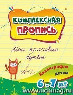 Комплексная пропись. Мои красивые буквы: каллиграфия детям. 6-7 лет — интернет-магазин УчМаг