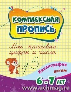 Комплексная пропись. Мои красивые цифры и числа: каллиграфия детям. 6-7 лет — интернет-магазин УчМаг