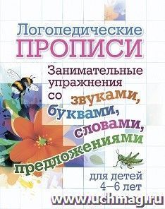 Логопедические прописи. Занимательные упражнения со звуками, буквами, словами, предложениями: для детей 4-6 лет