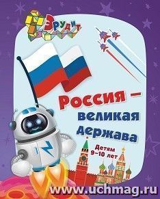 Эрудит. Россия - великая держава: для детей 9-10 лет. Интеллектуальные задания: кроссворды, ребусы, загадки, задачки