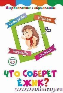 Что соберёт ёжик? Детям 3-4 лет: Вырезаем, играем, познаем, считаем