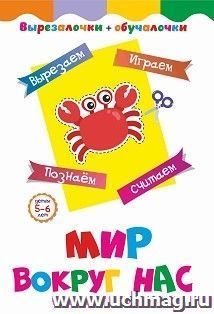 Вырезалочки-обучалочки. Мир вокруг нас. Детям 5-6 лет: Вырезаем, играем, познаем, считаем — интернет-магазин УчМаг