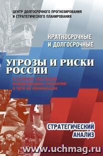 Краткосрочные и долгосрочные угрозы и риски России в условиях обострения международных отношений и пути их минимизации: Стратегический анализ — интернет-магазин УчМаг