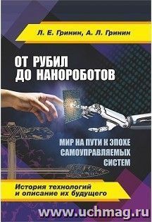 От рубил до нанороботов. Мир на пути к эпохе самоуправляемых систем (история технологий и описание их будущего) — интернет-магазин УчМаг