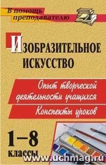 Изобразительное искусство. 1-8 классы: опыт творческой деятельности школьников: конспекты уроков