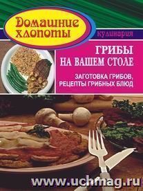 Грибы на вашем столе. Заготовка грибов. Рецепты грибных блюд — интернет-магазин УчМаг