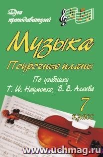 Музыка. 7 класс: поурочные планы по учебнику Т. И. Науменко, В. В. Алеева — интернет-магазин УчМаг