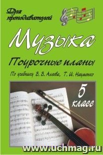 Музыка. 5 класс: поурочные планы по учебнику В. В. Алеева, Т. И. Науменко — интернет-магазин УчМаг