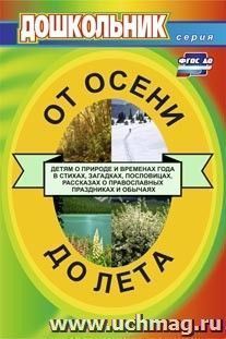 От осени до лета (детям о природе и временах года в стихах, загадках, пословицах, рассказах о православных праздниках, народных обычаях и поверьях): для воспитателей детских садов и музыкальных руководителей