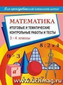 Математика: итоговые и тематические контрольные работы и тесты. 3-4 классы — интернет-магазин УчМаг