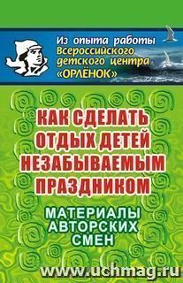 Как сделать отдых детей незабываемым праздником. Материал авторских смен — интернет-магазин УчМаг