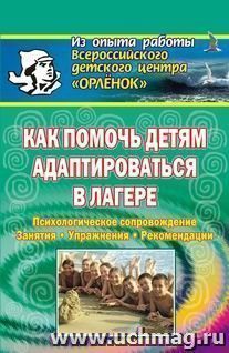 Как помочь детям адаптироваться в лагере. Психологическое сопровождение, занятия, упражнения,  и др. — интернет-магазин УчМаг