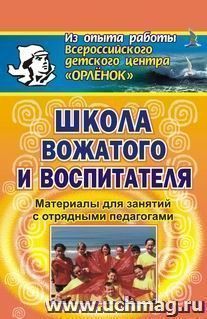 Школа вожатого и воспитателя. Материалы  для занятий с отрядными педагогами.