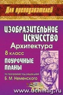 Изобразительное искусство. Архитектура. 8 класс: поурочные планы по программе под редакцией Б. М. Неменского — интернет-магазин УчМаг