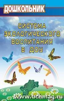 Система экологического воспитания в дошкольных образовательных учреждениях: информационно-методические материалы, экологизация развивающей среды детского сада, — интернет-магазин УчМаг