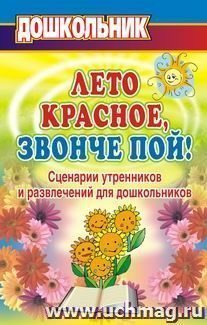 "Лето красное, звонче пой!". Сценарии утренников и развлечений для дошкольников.