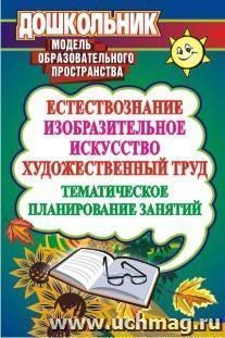 Естествознание, изобразительное искусство, художественный труд: тематическое планирование занятий — интернет-магазин УчМаг