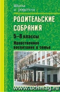 Родительские собрания. 5-8 классы. Нравственное воспитание в семье — интернет-магазин УчМаг