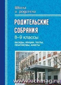 Родительские собрания. 8-9 классы. Беседы, лекции, тесты, практикумы, анкеты для родителей — интернет-магазин УчМаг