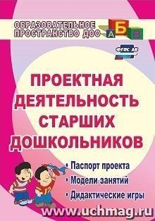 Проектная деятельность старших дошкольников: паспорт проекта, модели занятий, дидактические игры