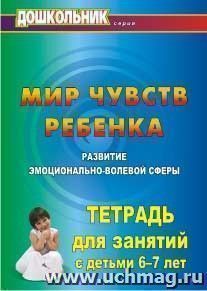 Мир чувств ребёнка. Развитие эмоционально-волевой сферы: тетрадь для занятий с детьми 6-7 лет