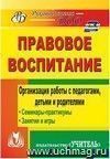 Правовое воспитание. Организация работы с педагогами, детьми и родителями: семинары-практикумы, занятия, игры