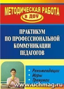 Практикум по профессиональной коммуникации педагогов: рекомендации, игры, тренинги