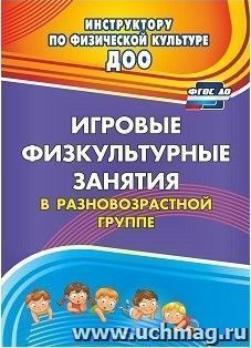 Игровые физкультурные занятия в разновозрастной группе — интернет-магазин УчМаг