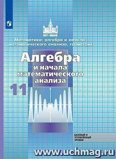 Алгебра и начала математического анализа. 11 класс. Учебник. Базовый и углубленный уровни — интернет-магазин УчМаг