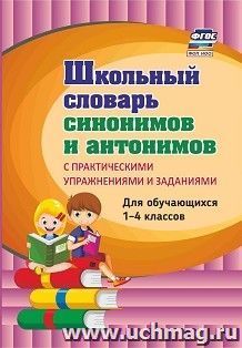 Школьный словарь синонимов и антонимов. С практическими упражнениями и заданиями: для учащихся 1-4 классов — интернет-магазин УчМаг