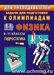 Задачи для подготовки к олимпиадам по физике. 9-11 классы. Гидростатика — интернет-магазин УчМаг