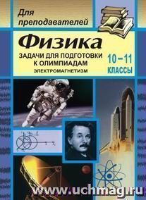 Физика. Задачи для подготовки к олимпиадам. 10-11 кл.  Электромагнетизм — интернет-магазин УчМаг