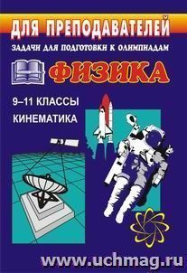 Задачи для подготовки к олимпиадам по физике. 9-11 кл. Кинематика — интернет-магазин УчМаг