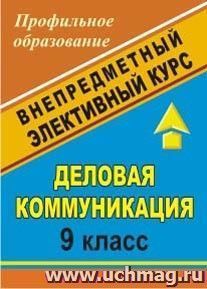 Деловая коммуникация. 9 класс: внепредметный элективный курс — интернет-магазин УчМаг