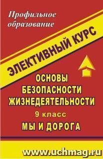 Основы безопасности жизнедеятельности. 9 класс: элективный курс "Мы и дорога" — интернет-магазин УчМаг