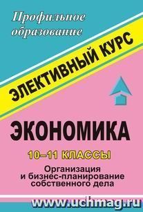 Экономика. 10-11 классы.  "Организация и бизнес-планирование собственного дела". Элективный курс