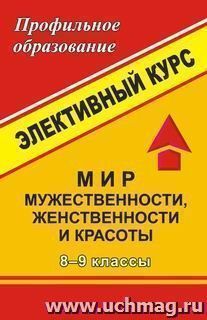 Мир мужественности, женственности и красоты. 8-9 кл. Элективный курс — интернет-магазин УчМаг