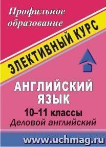 Английский язык. 10-11 классы: элективный курс "Деловой английский" — интернет-магазин УчМаг