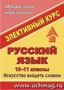 Русский язык. 10-11 классы: элективный курс "Искусство владеть словом"