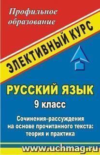 Русский язык. 9 класс: элективный курс "Сочинения-рассуждения на основе прочитанного текста: теория и практика"