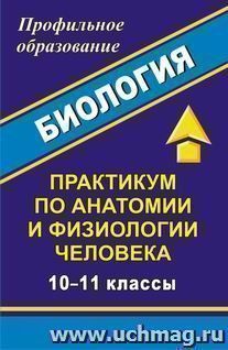 Биология. 10-11 классы. Практикум по анатомии и физиологии человека — интернет-магазин УчМаг