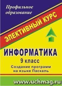 Информатика. 9 класс: элективные курcы "Создание программ на языке Паскаль" — интернет-магазин УчМаг