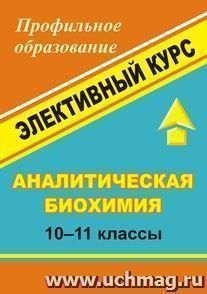 Аналитическая биохимия. 10-11 классы: элективный курс — интернет-магазин УчМаг